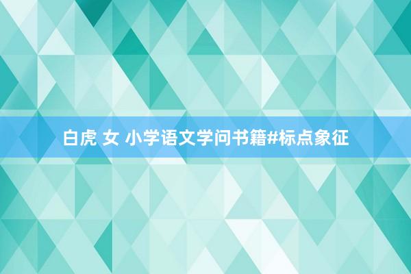 白虎 女 小学语文学问书籍#标点象征