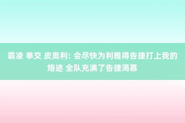 霸凌 拳交 皮奥利: 会尽快为利雅得告捷打上我的烙迹 全队充满了告捷渴慕