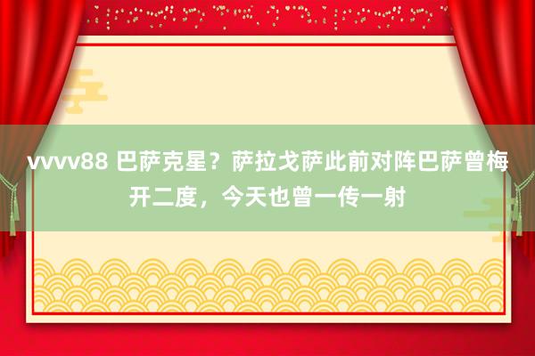 vvvv88 巴萨克星？萨拉戈萨此前对阵巴萨曾梅开二度，今天也曾一传一射