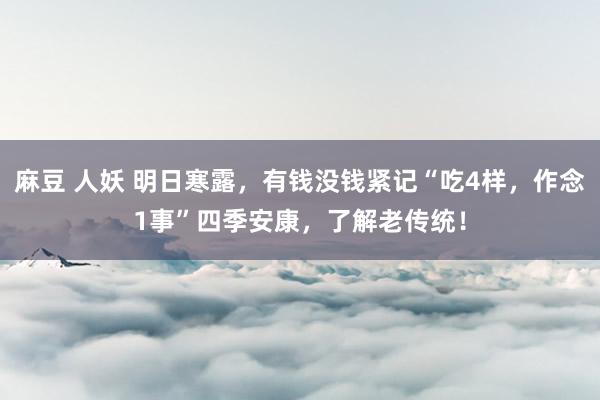 麻豆 人妖 明日寒露，有钱没钱紧记“吃4样，作念1事”四季安康，了解老传统！