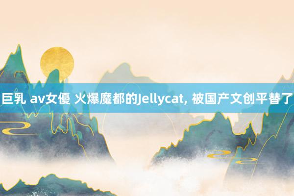 巨乳 av女優 火爆魔都的Jellycat, 被国产文创平替了