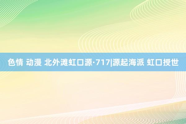 色情 动漫 北外滩虹口源·717|源起海派 虹口授世
