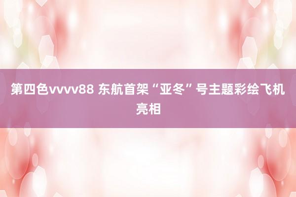 第四色vvvv88 东航首架“亚冬”号主题彩绘飞机亮相