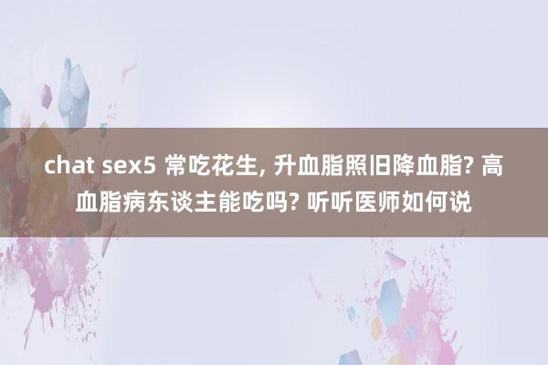 chat sex5 常吃花生, 升血脂照旧降血脂? 高血脂病东谈主能吃吗? 听听医师如何说