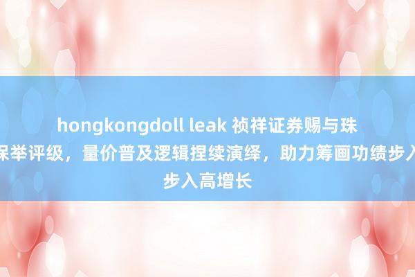 hongkongdoll leak 祯祥证券赐与珠海冠宇保举评级，量价普及逻辑捏续演绎，助力筹画功绩步入高增长