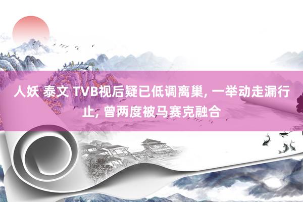 人妖 泰文 TVB视后疑已低调离巢， 一举动走漏行止， 曾两度被马赛克融合