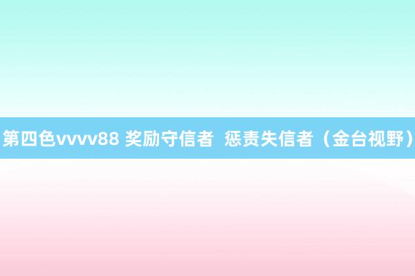 第四色vvvv88 奖励守信者  惩责失信者（金台视野）