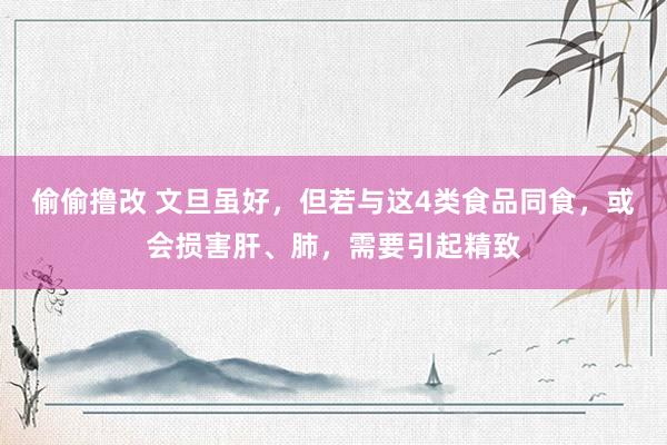 偷偷撸改 文旦虽好，但若与这4类食品同食，或会损害肝、肺，需要引起精致