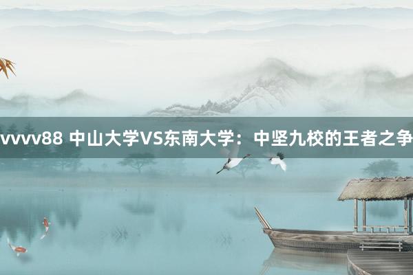 vvvv88 中山大学VS东南大学：中坚九校的王者之争