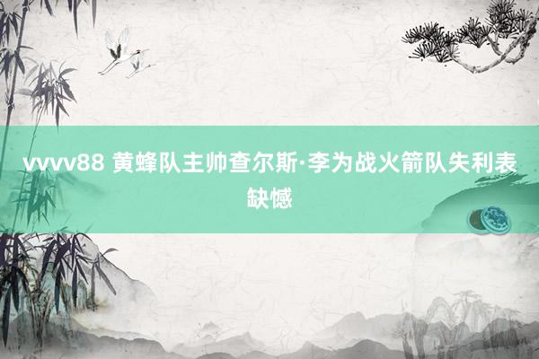 vvvv88 黄蜂队主帅查尔斯·李为战火箭队失利表缺憾