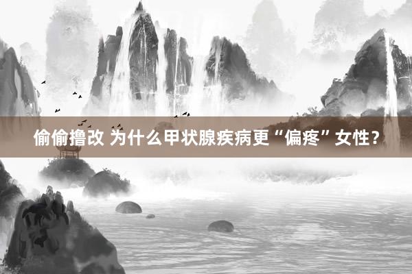 偷偷撸改 为什么甲状腺疾病更“偏疼”女性？