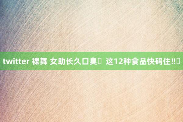 twitter 裸舞 女助长久口臭❓这12种食品快码住‼️