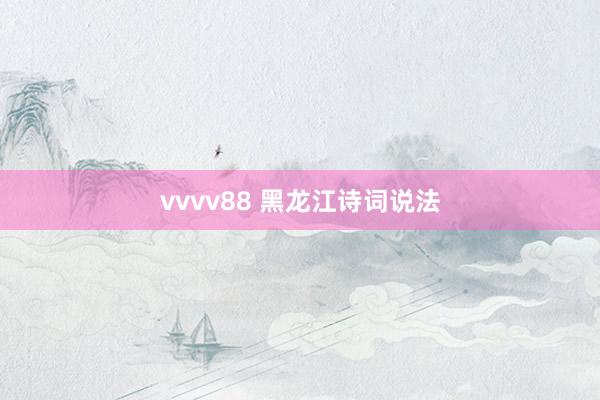 vvvv88 黑龙江诗词说法