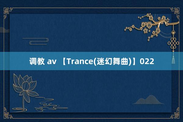 调教 av 【Trance(迷幻舞曲)】022