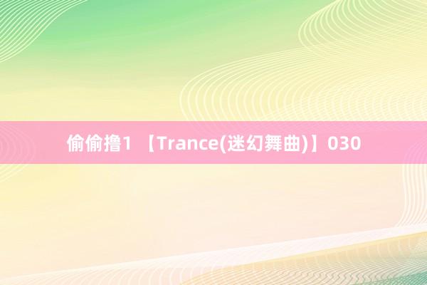 偷偷撸1 【Trance(迷幻舞曲)】030