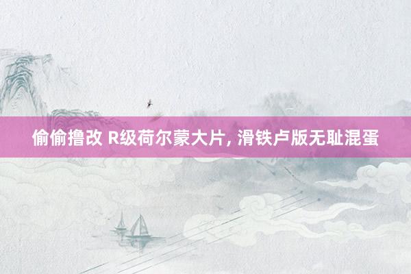 偷偷撸改 R级荷尔蒙大片, 滑铁卢版无耻混蛋