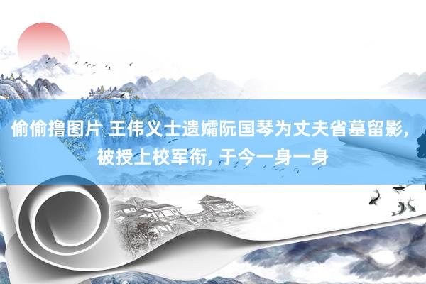 偷偷撸图片 王伟义士遗孀阮国琴为丈夫省墓留影, 被授上校军衔, 于今一身一身