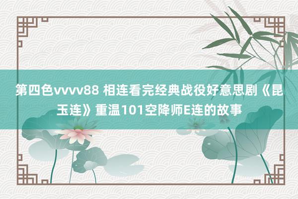 第四色vvvv88 相连看完经典战役好意思剧《昆玉连》重温101空降师E连的故事