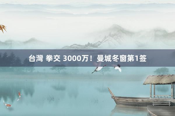 台灣 拳交 3000万！曼城冬窗第1签