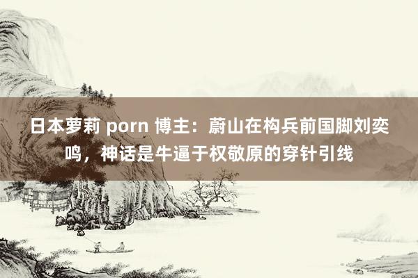 日本萝莉 porn 博主：蔚山在构兵前国脚刘奕鸣，神话是牛逼于权敬原的穿针引线