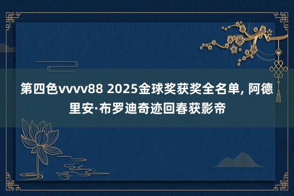 第四色vvvv88 2025金球奖获奖全名单, 阿德里安·布罗迪奇迹回春获影帝