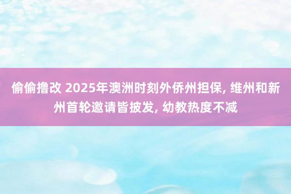 偷偷撸改 2025年澳洲时刻外侨州担保, 维州和新州首轮邀请皆披发, 幼教热度不减