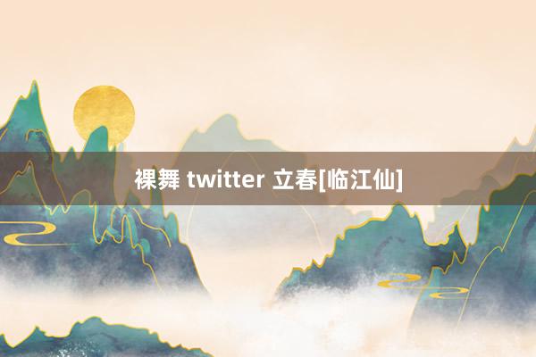 裸舞 twitter 立春[临江仙]