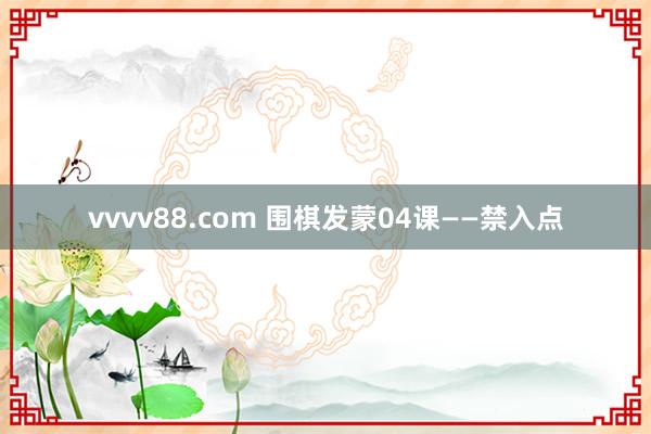 vvvv88.com 围棋发蒙04课——禁入点