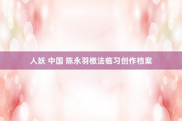 人妖 中国 陈永羽檄法临习创作档案