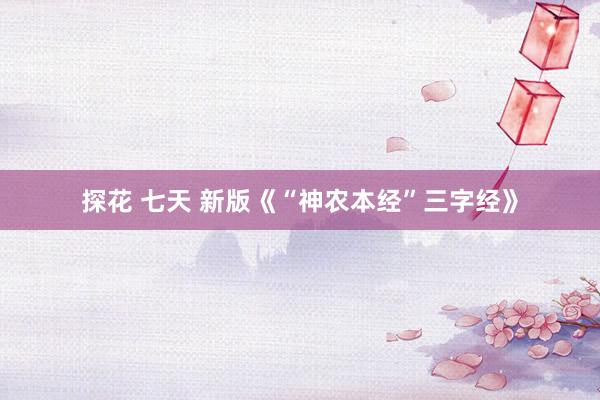 探花 七天 新版《“神农本经”三字经》