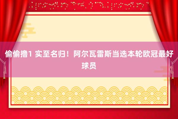 偷偷撸1 实至名归！阿尔瓦雷斯当选本轮欧冠最好球员