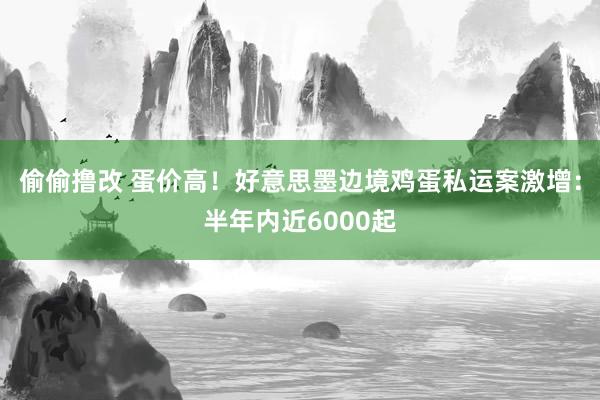 偷偷撸改 蛋价高！好意思墨边境鸡蛋私运案激增：半年内近6000起
