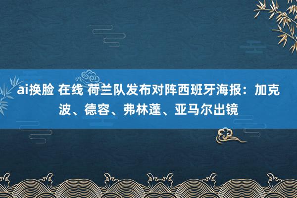 ai换脸 在线 荷兰队发布对阵西班牙海报：加克波、德容、弗林蓬、亚马尔出镜