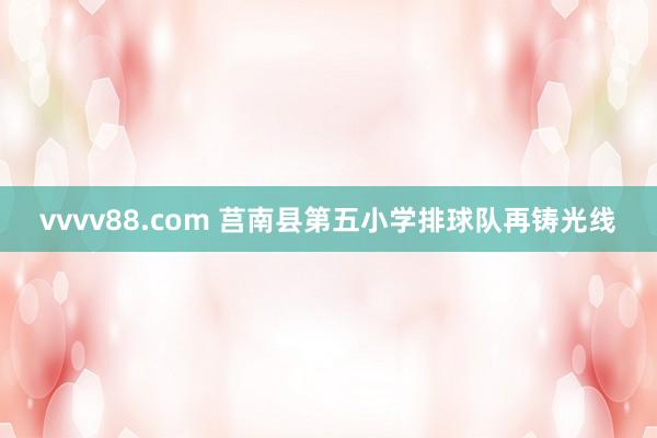 vvvv88.com 莒南县第五小学排球队再铸光线