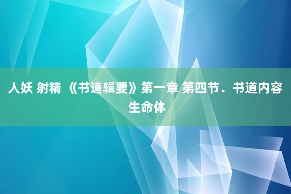 人妖 射精 《书道辑要》第一章 第四节．书道内容 生命体