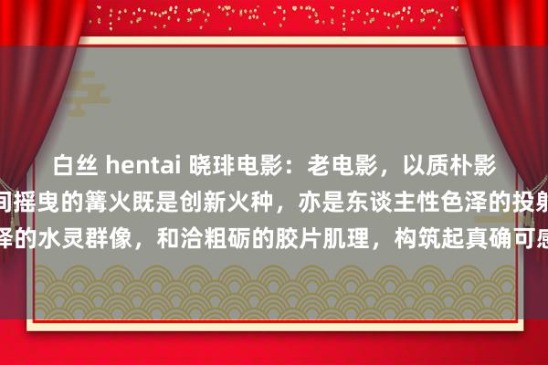 白丝 hentai 晓琲电影：老电影，以质朴影像定格烟火岁月，太行山间摇曳的篝火既是创新火种，亦是东谈主性色泽的投射。演员们用方言演绎的水灵群像，和洽粗砺的胶片肌理，构筑起真确可感的干戈图景。影片通过军民齐心看守火种的...