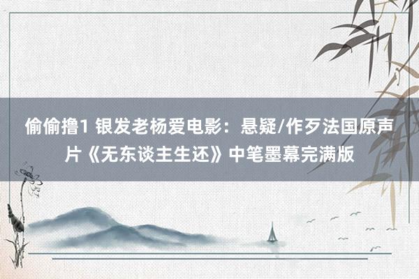 偷偷撸1 银发老杨爱电影：悬疑/作歹法国原声片《无东谈主生还》中笔墨幕完满版