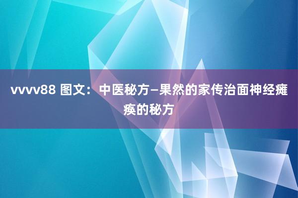 vvvv88 图文：中医秘方—果然的家传治面神经瘫痪的秘方