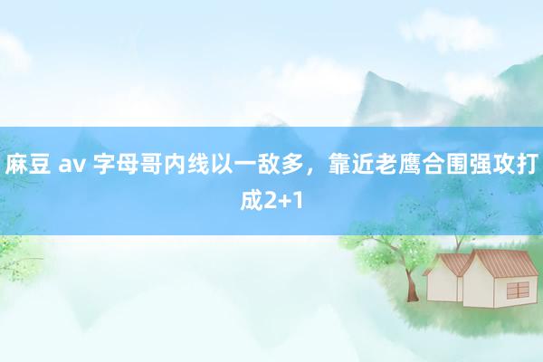 麻豆 av 字母哥内线以一敌多，靠近老鹰合围强攻打成2+1