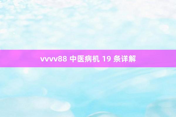 vvvv88 中医病机 19 条详解