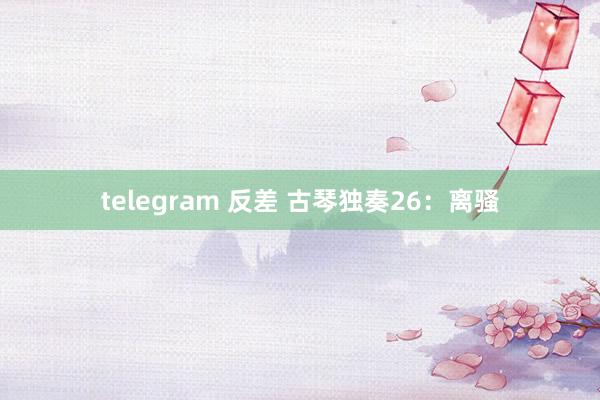 telegram 反差 古琴独奏26：离骚