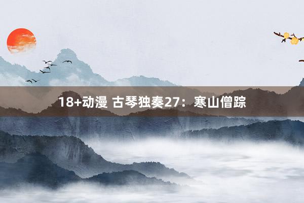 18+动漫 古琴独奏27：寒山僧踪