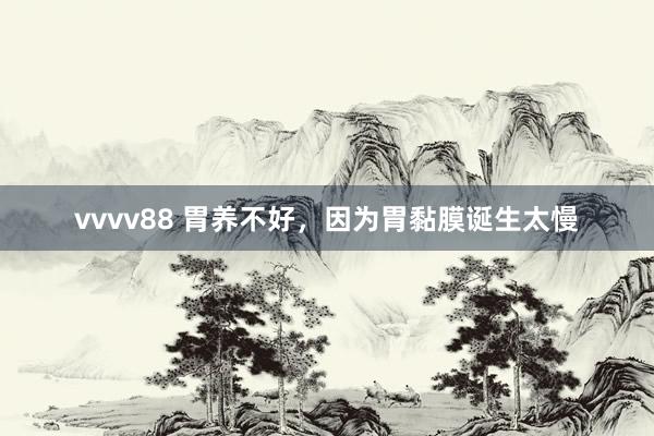 vvvv88 胃养不好，因为胃黏膜诞生太慢