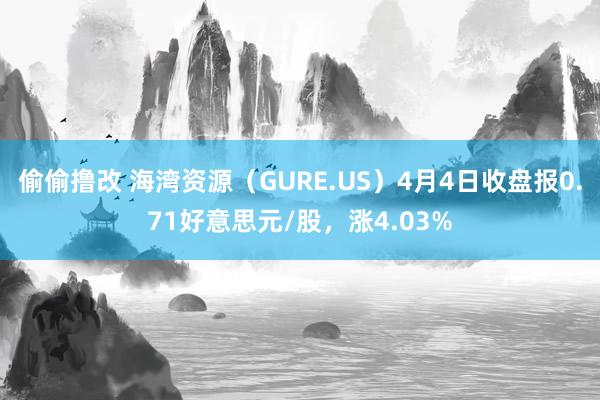 偷偷撸改 海湾资源（GURE.US）4月4日收盘报0.71好意思元/股，涨4.03%