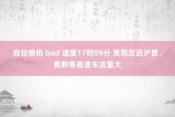 自拍偷拍 bad 适度17时09分 贵阳左近沪昆、贵黔等高速车流量大