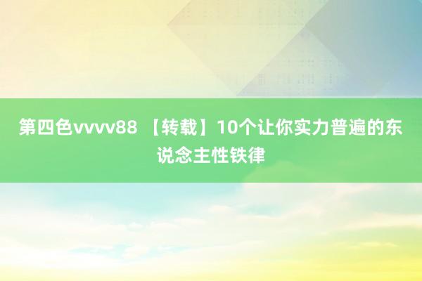 第四色vvvv88 【转载】10个让你实力普遍的东说念主性铁律
