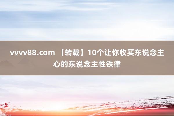 vvvv88.com 【转载】10个让你收买东说念主心的东说念主性铁律