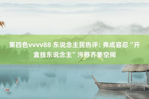 第四色vvvv88 东说念主民热评: 弗成容忍“开盒挂东说念主”污辱齐集空间