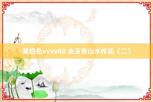 第四色vvvv88 余玉奇山水作品（二）