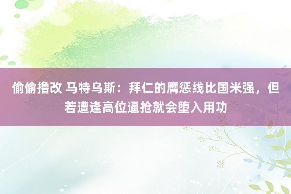 偷偷撸改 马特乌斯：拜仁的膺惩线比国米强，但若遭逢高位逼抢就会堕入用功